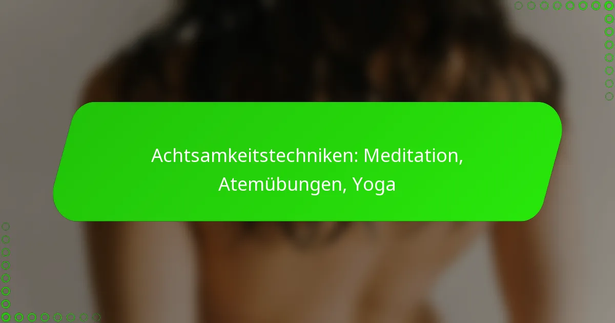 Achtsamkeitstechniken: Meditation, Atemübungen, Yoga
