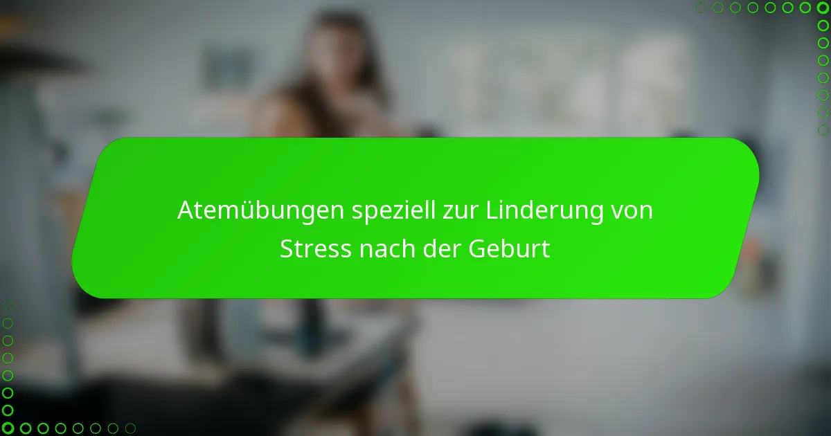 Atemübungen speziell zur Linderung von Stress nach der Geburt