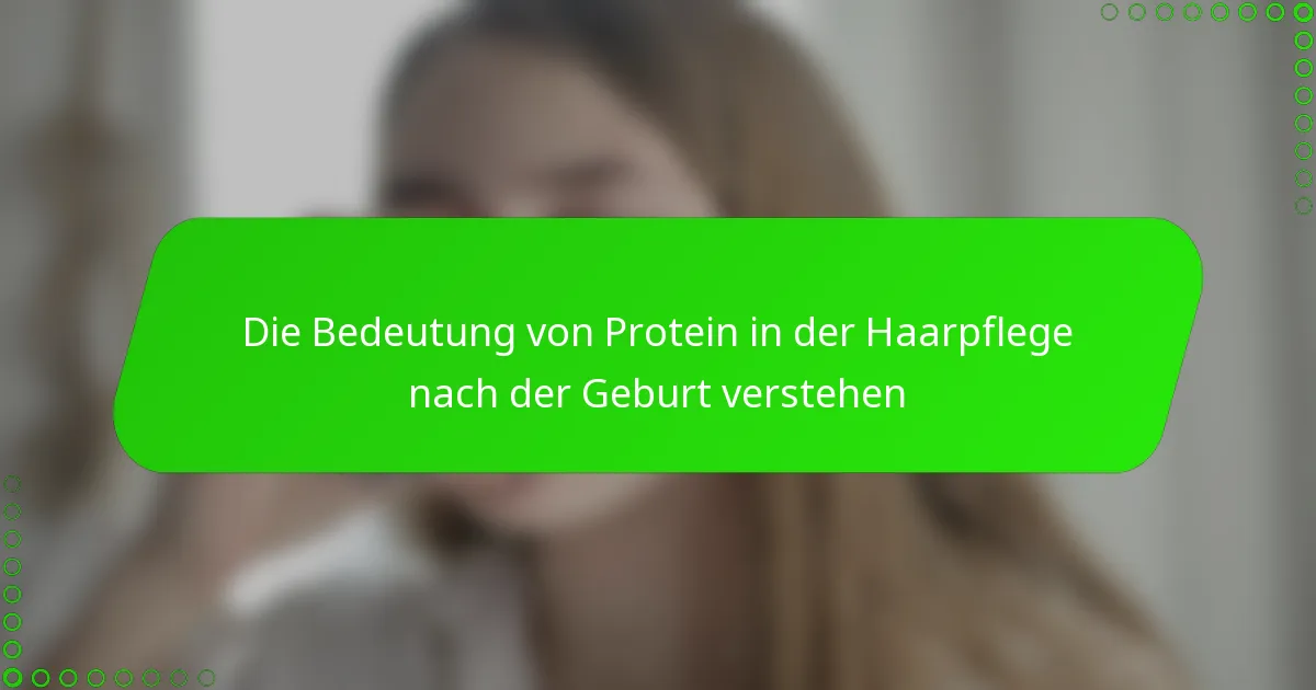 Die Bedeutung von Protein in der Haarpflege nach der Geburt verstehen