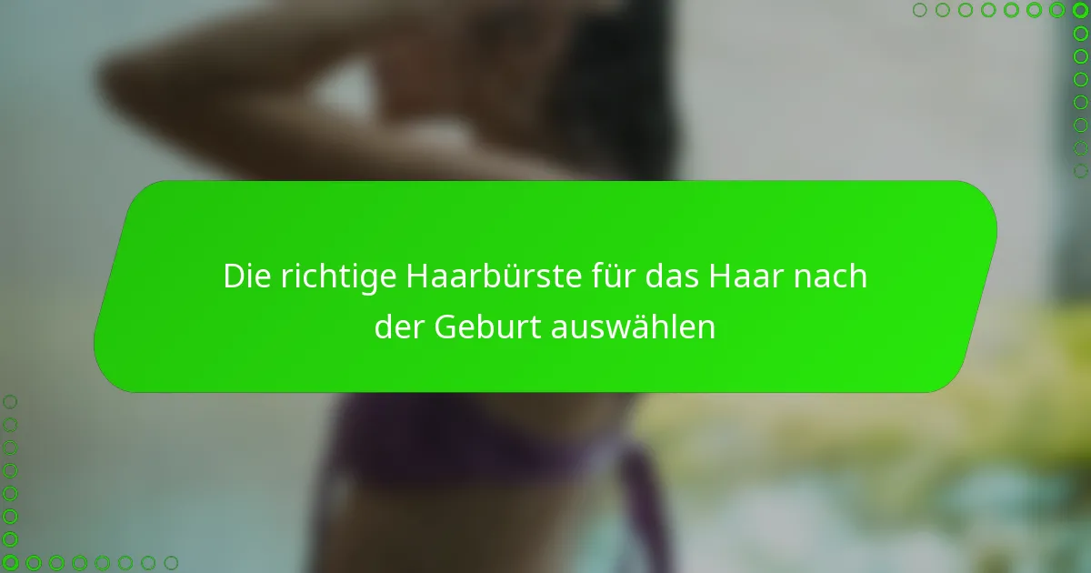 Die richtige Haarbürste für das Haar nach der Geburt auswählen