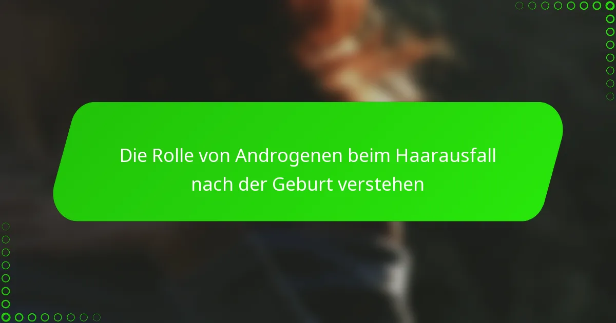 Die Rolle von Androgenen beim Haarausfall nach der Geburt verstehen