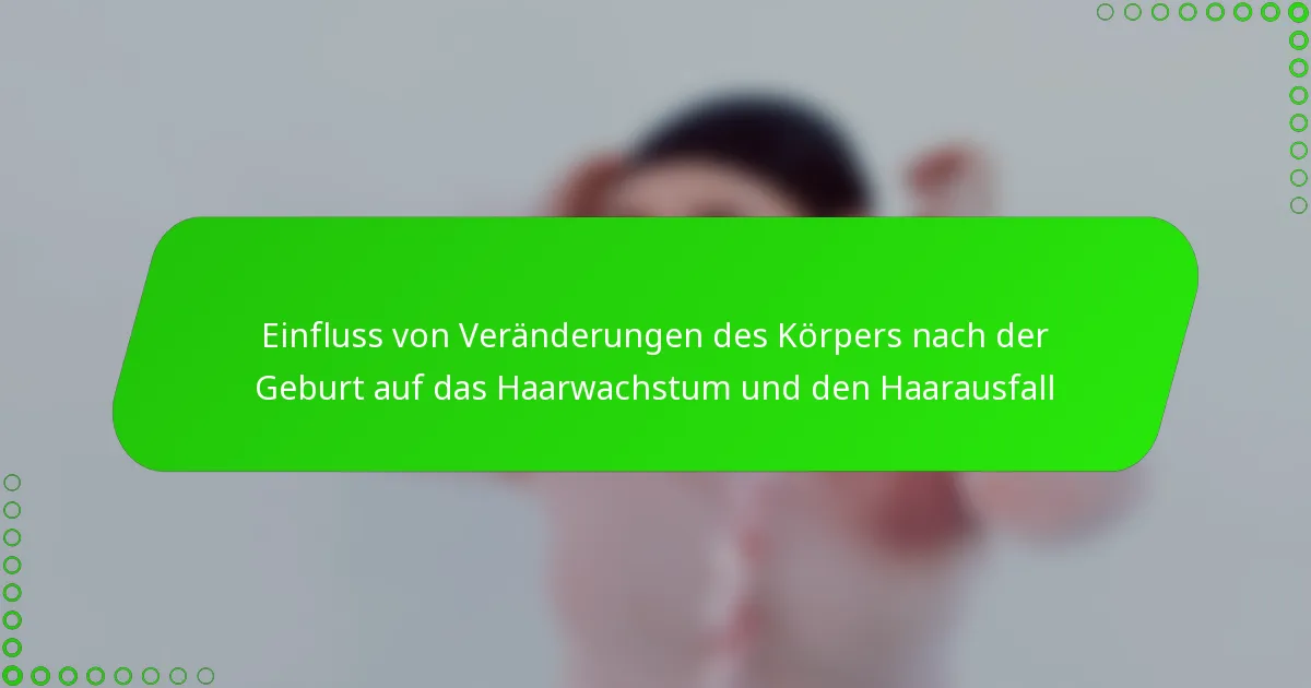 Einfluss von Veränderungen des Körpers nach der Geburt auf das Haarwachstum und den Haarausfall
