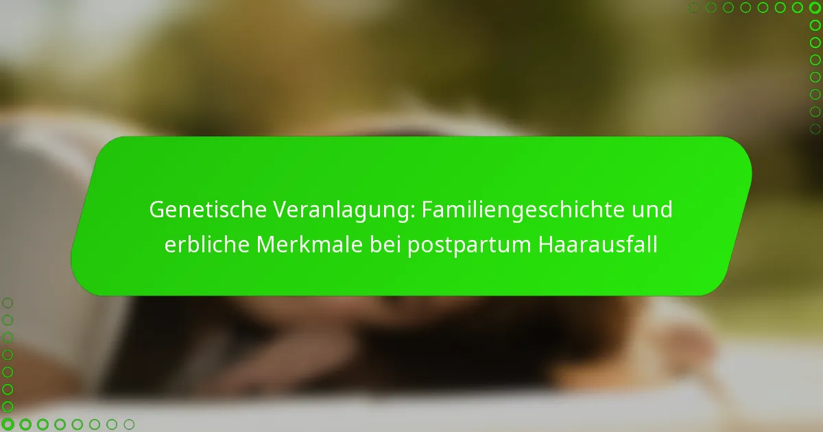 Genetische Veranlagung: Familiengeschichte und erbliche Merkmale bei postpartum Haarausfall