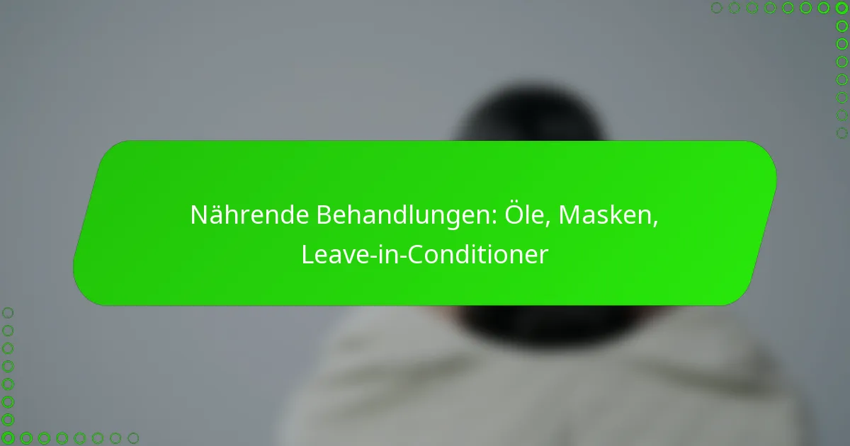 Nährende Behandlungen: Öle, Masken, Leave-in-Conditioner