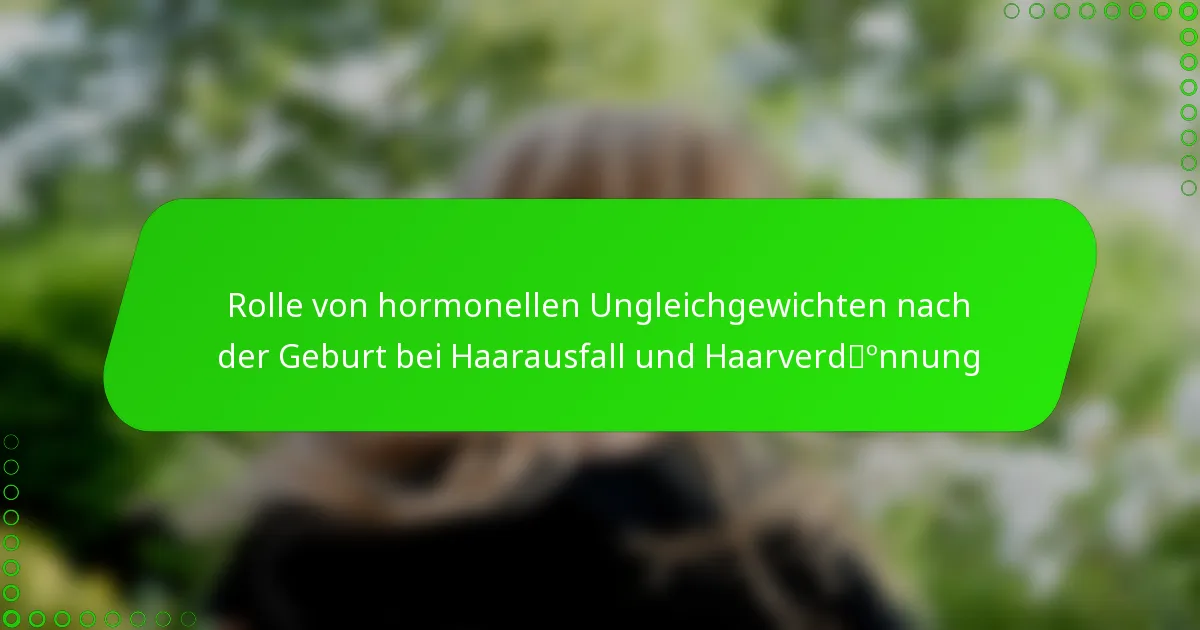 Rolle von hormonellen Ungleichgewichten nach der Geburt bei Haarausfall und Haarverdünnung