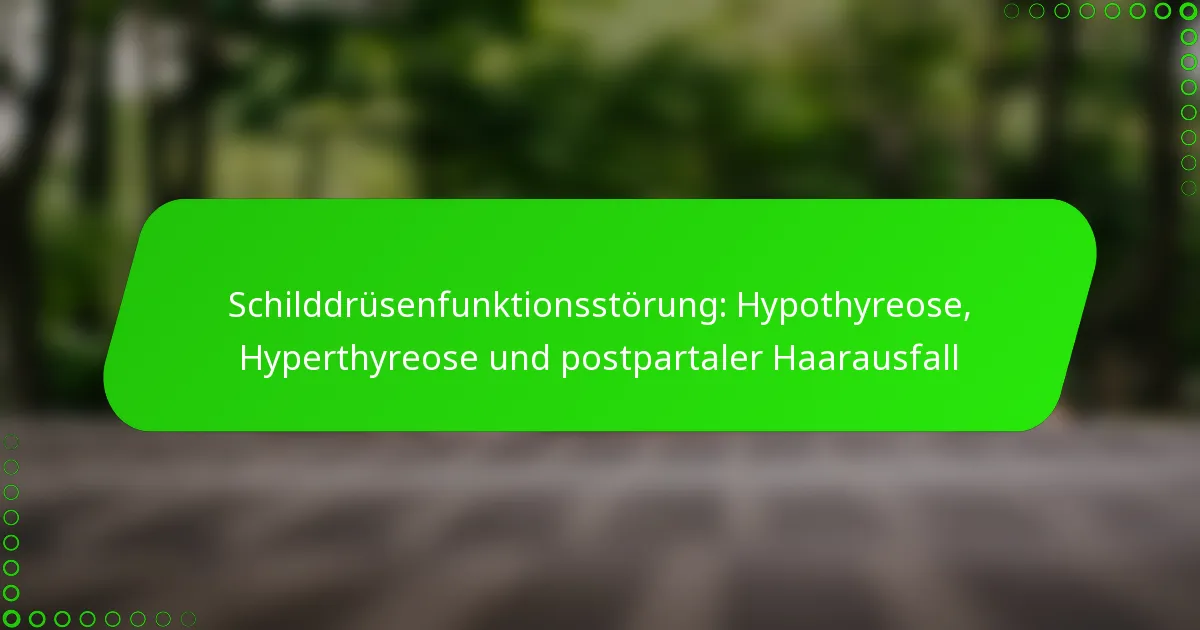 Schilddrüsenfunktionsstörung: Hypothyreose, Hyperthyreose und postpartaler Haarausfall