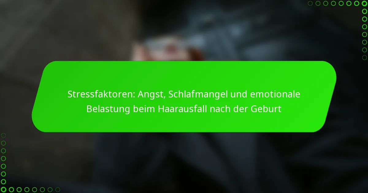 Stressfaktoren: Angst, Schlafmangel und emotionale Belastung beim Haarausfall nach der Geburt
