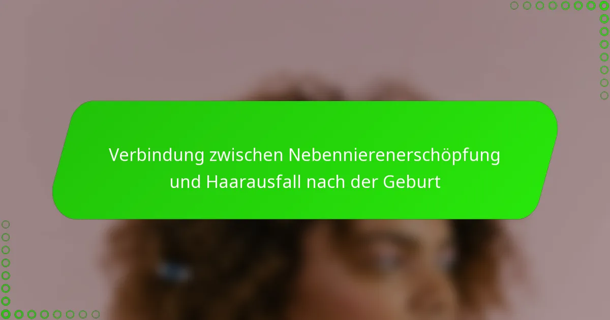Verbindung zwischen Nebennierenerschöpfung und Haarausfall nach der Geburt