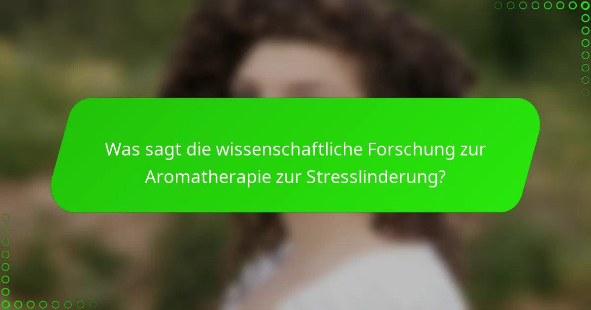 Was sagt die wissenschaftliche Forschung zur Aromatherapie zur Stresslinderung?