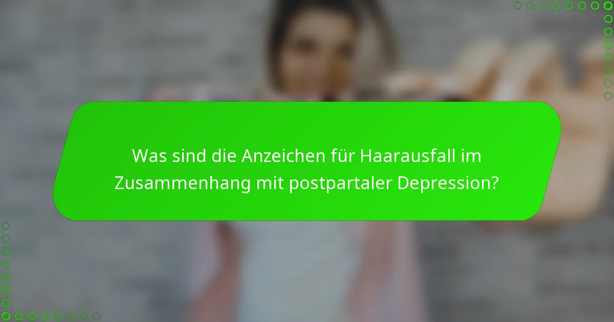 Was sind die Anzeichen für Haarausfall im Zusammenhang mit postpartaler Depression?