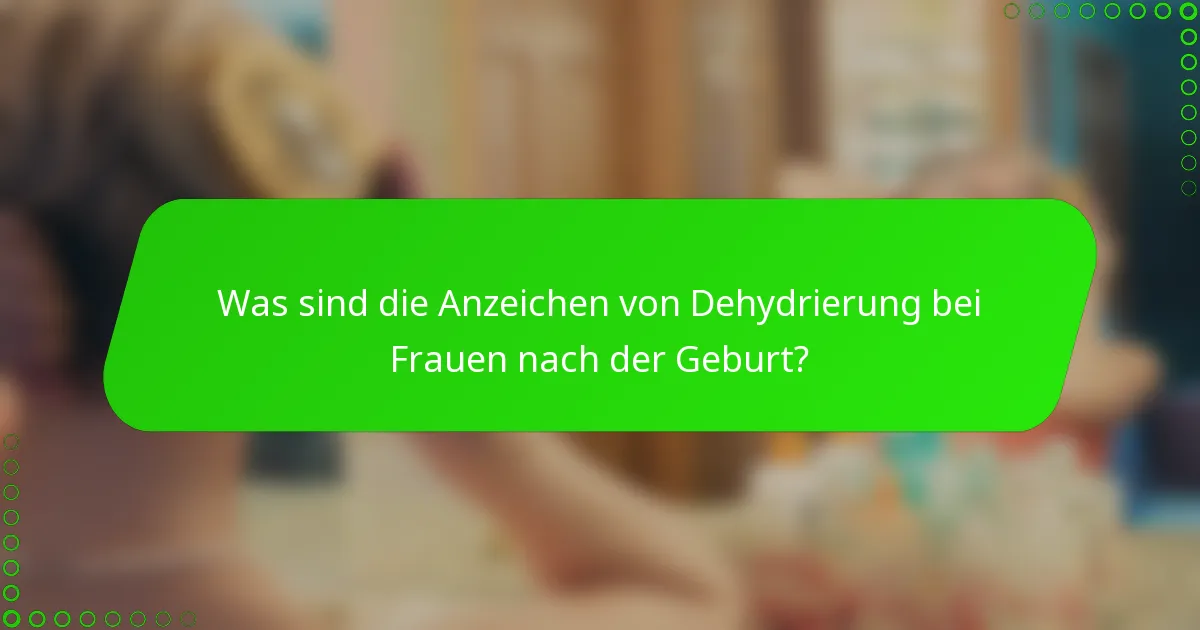 Was sind die Anzeichen von Dehydrierung bei Frauen nach der Geburt?