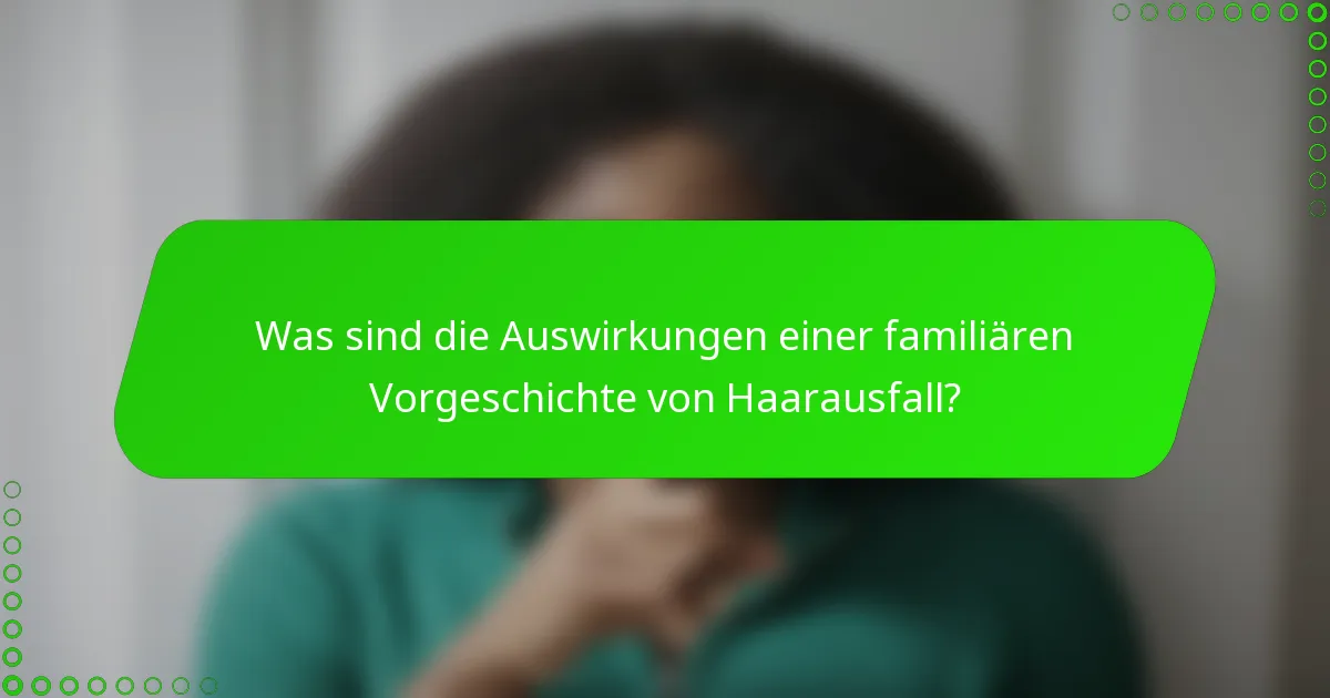 Was sind die Auswirkungen einer familiären Vorgeschichte von Haarausfall?