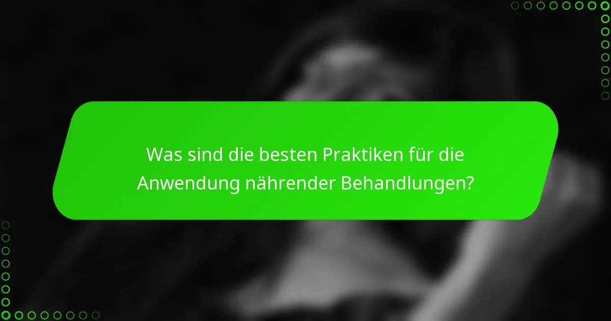 Was sind die besten Praktiken für die Anwendung nährender Behandlungen?