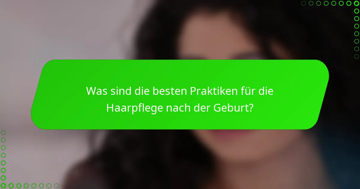 Was sind die besten Praktiken für die Haarpflege nach der Geburt?