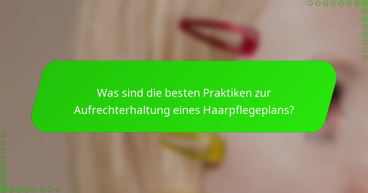 Was sind die besten Praktiken zur Aufrechterhaltung eines Haarpflegeplans?