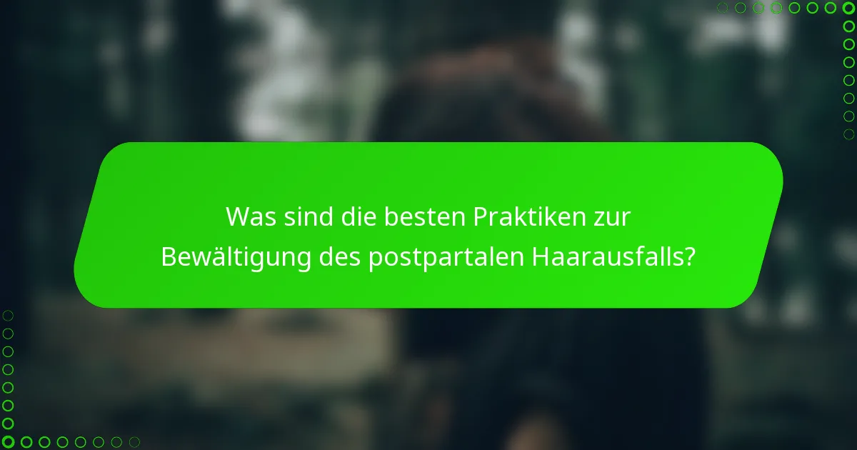 Was sind die besten Praktiken zur Bewältigung des postpartalen Haarausfalls?