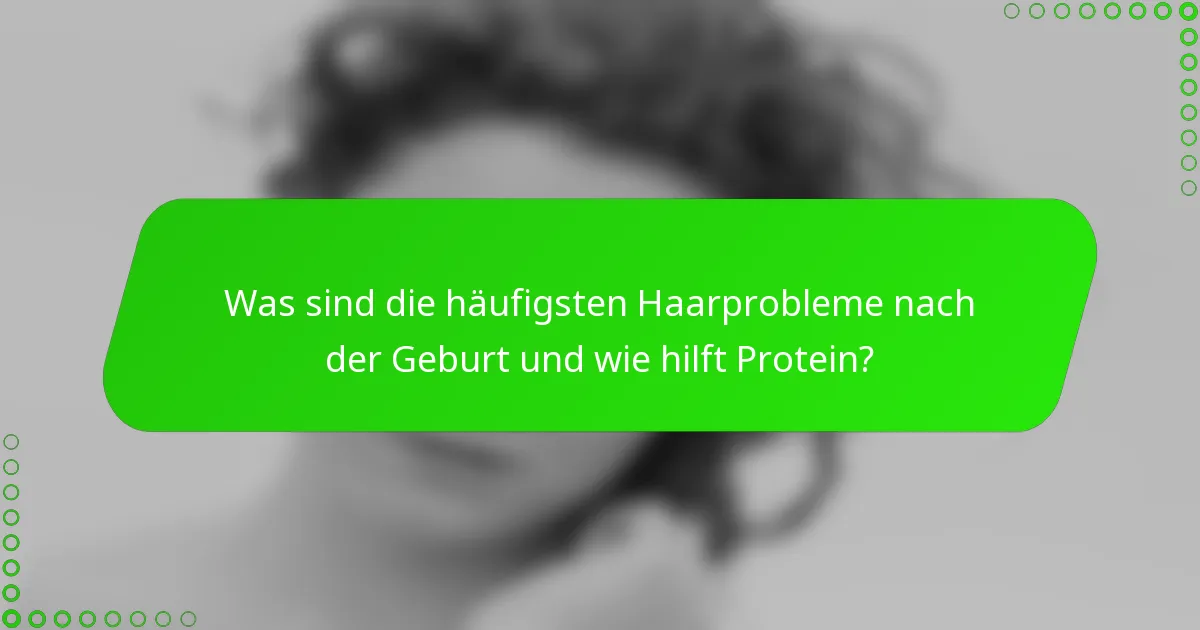 Was sind die häufigsten Haarprobleme nach der Geburt und wie hilft Protein?