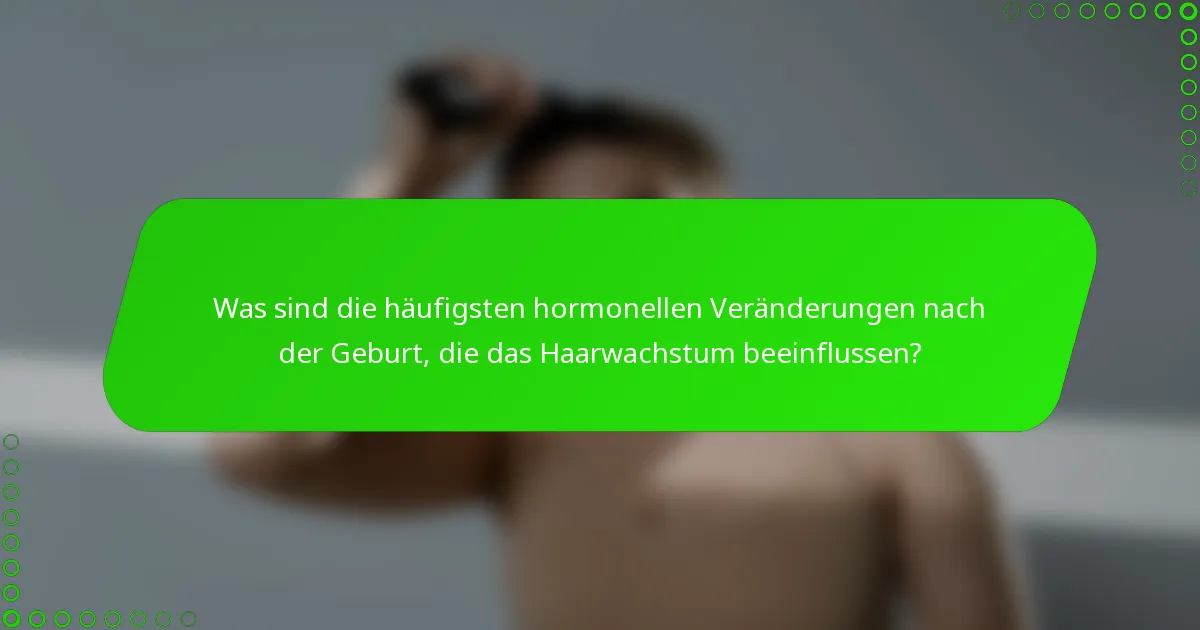 Was sind die häufigsten hormonellen Veränderungen nach der Geburt, die das Haarwachstum beeinflussen?