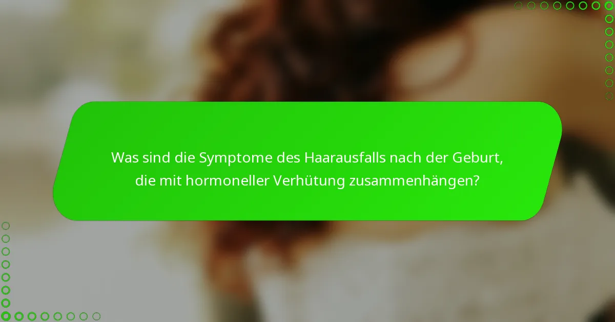 Was sind die Symptome des Haarausfalls nach der Geburt, die mit hormoneller Verhütung zusammenhängen?
