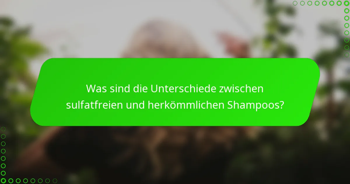 Was sind die Unterschiede zwischen sulfatfreien und herkömmlichen Shampoos?