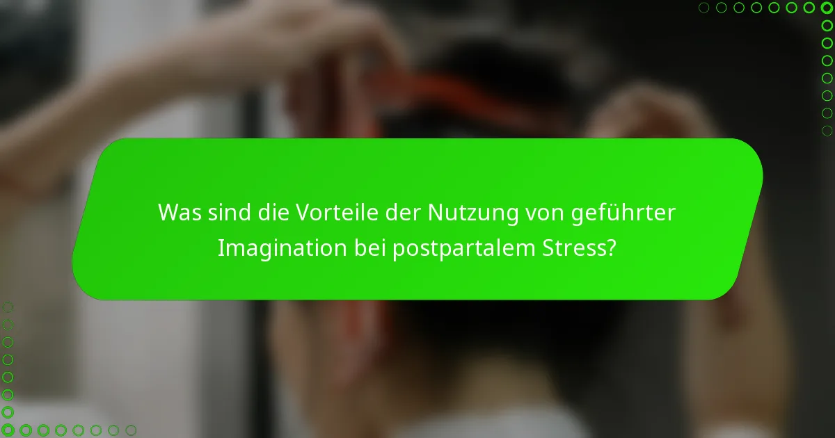 Was sind die Vorteile der Nutzung von geführter Imagination bei postpartalem Stress?