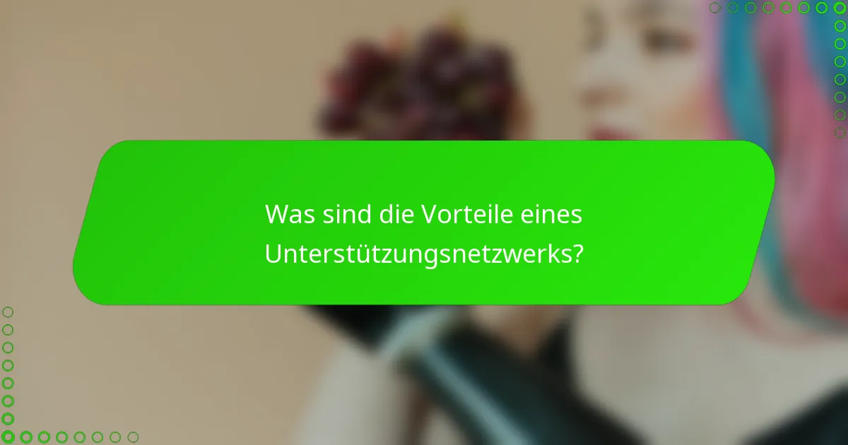 Was sind die Vorteile eines Unterstützungsnetzwerks?