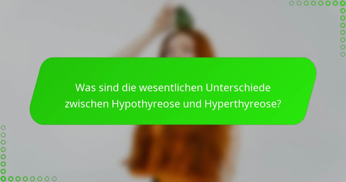 Was sind die wesentlichen Unterschiede zwischen Hypothyreose und Hyperthyreose?