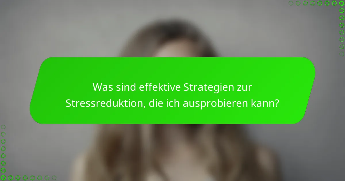 Was sind effektive Strategien zur Stressreduktion, die ich ausprobieren kann?