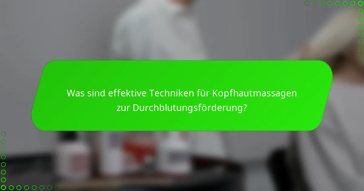 Was sind effektive Techniken für Kopfhautmassagen zur Durchblutungsförderung?