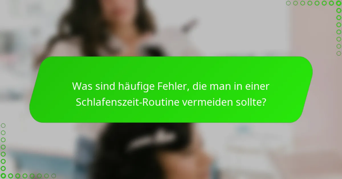 Was sind häufige Fehler, die man in einer Schlafenszeit-Routine vermeiden sollte?