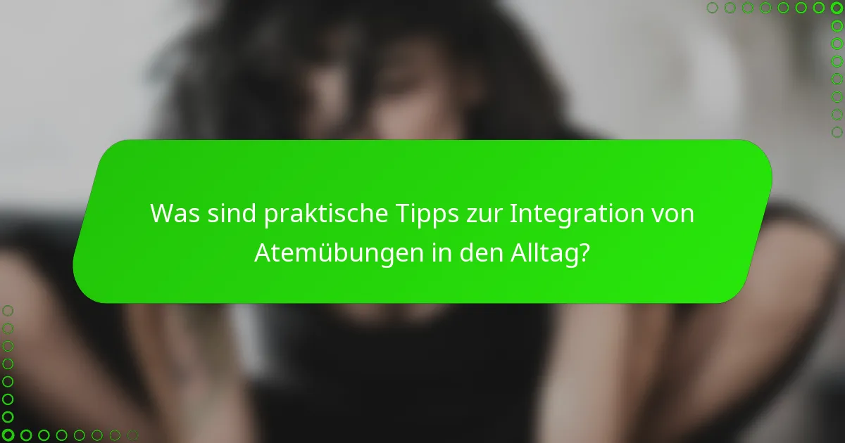 Was sind praktische Tipps zur Integration von Atemübungen in den Alltag?