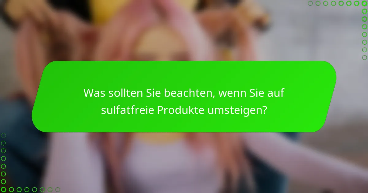 Was sollten Sie beachten, wenn Sie auf sulfatfreie Produkte umsteigen?