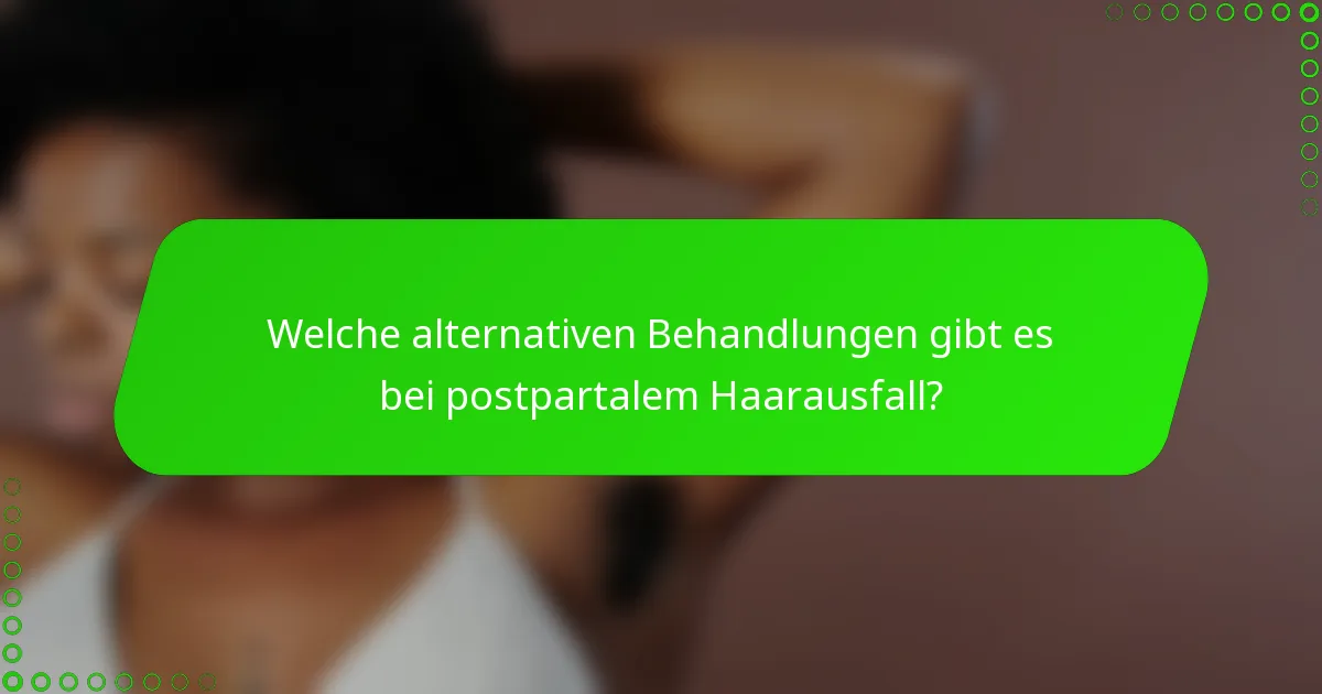 Welche alternativen Behandlungen gibt es bei postpartalem Haarausfall?