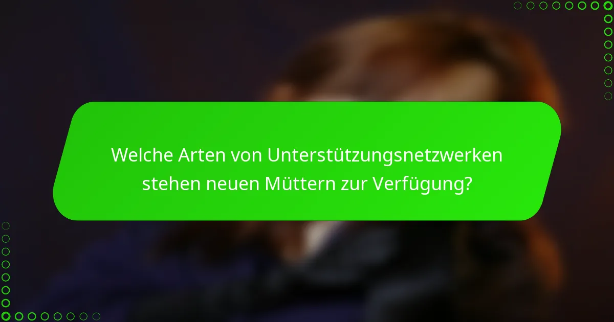 Welche Arten von Unterstützungsnetzwerken stehen neuen Müttern zur Verfügung?