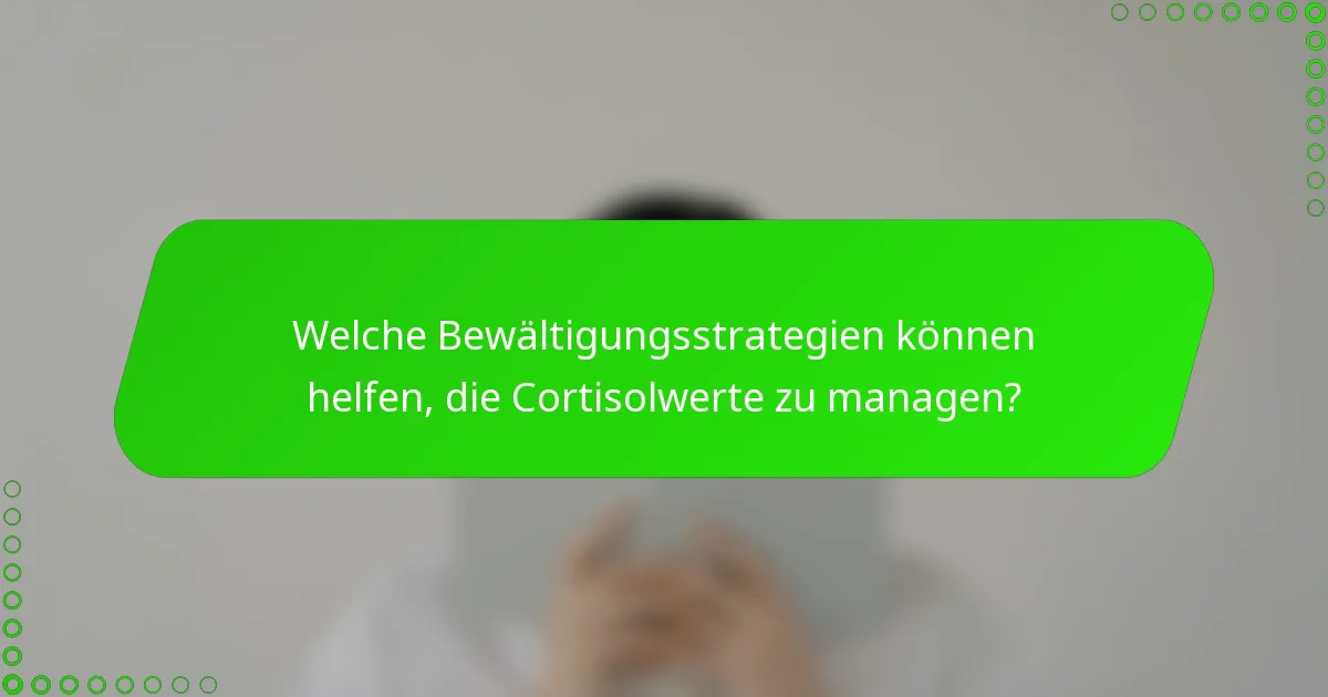Welche Bewältigungsstrategien können helfen, die Cortisolwerte zu managen?