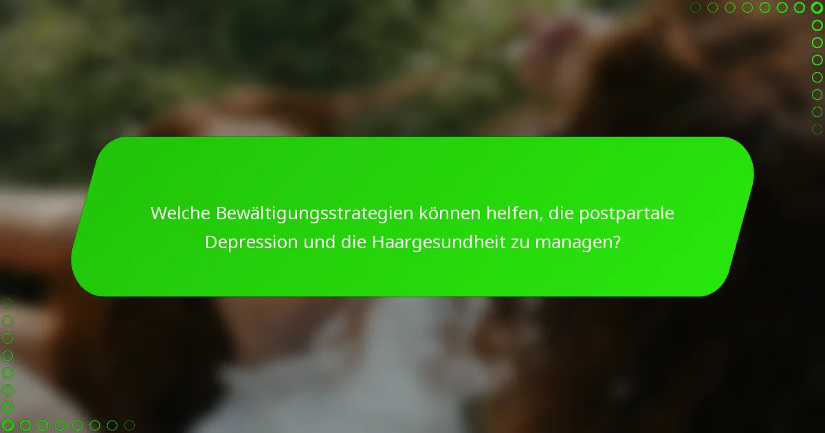Welche Bewältigungsstrategien können helfen, die postpartale Depression und die Haargesundheit zu managen?