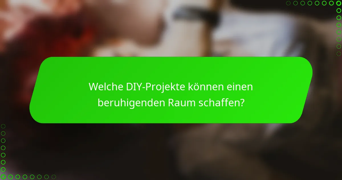 Welche DIY-Projekte können einen beruhigenden Raum schaffen?