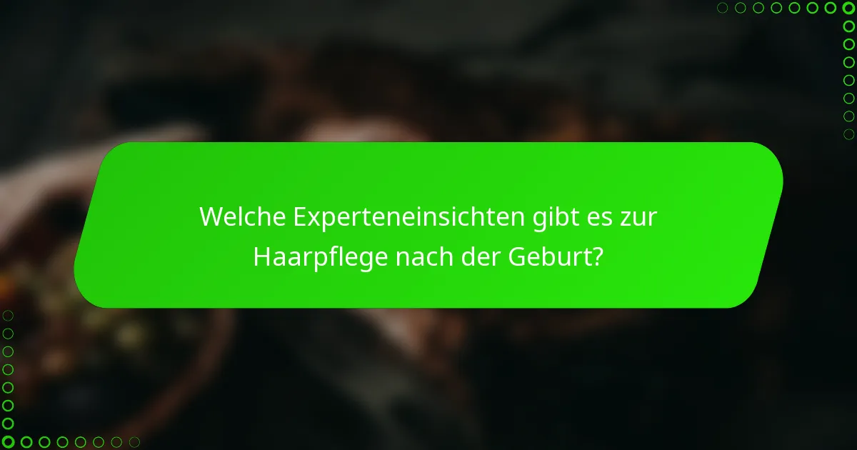 Welche Experteneinsichten gibt es zur Haarpflege nach der Geburt?