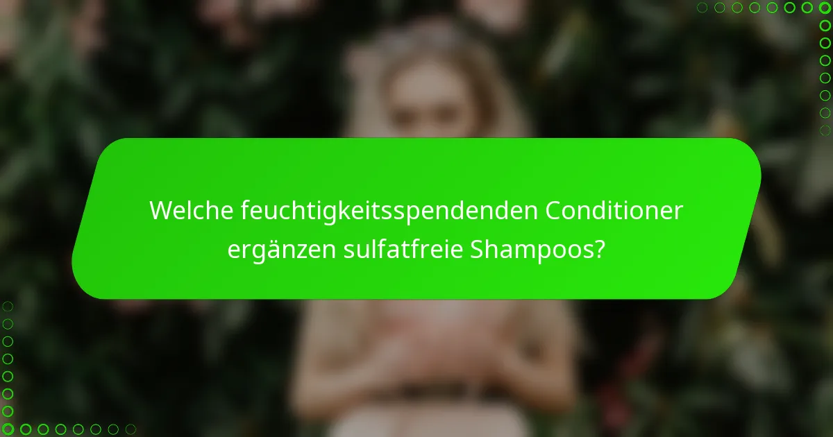Welche feuchtigkeitsspendenden Conditioner ergänzen sulfatfreie Shampoos?