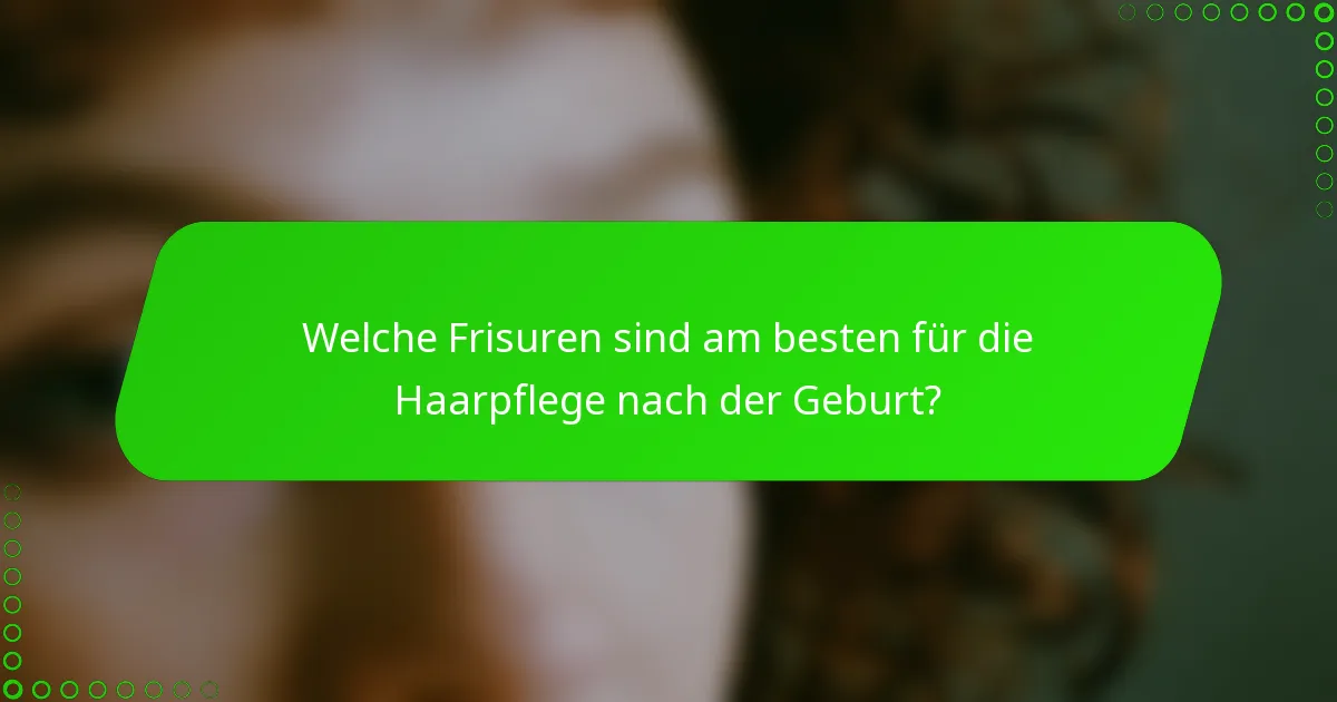 Welche Frisuren sind am besten für die Haarpflege nach der Geburt?