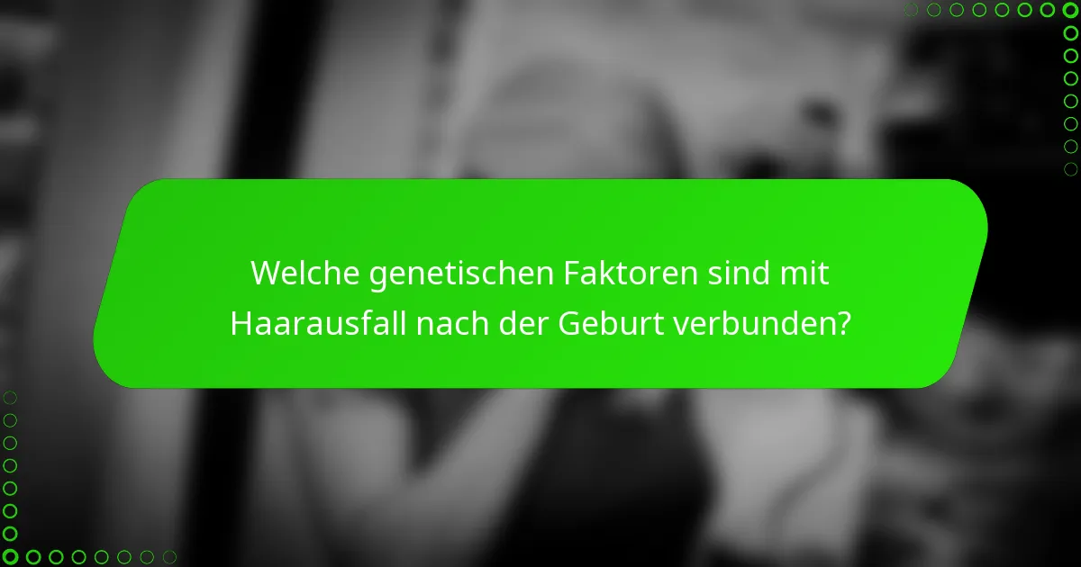 Welche genetischen Faktoren sind mit Haarausfall nach der Geburt verbunden?