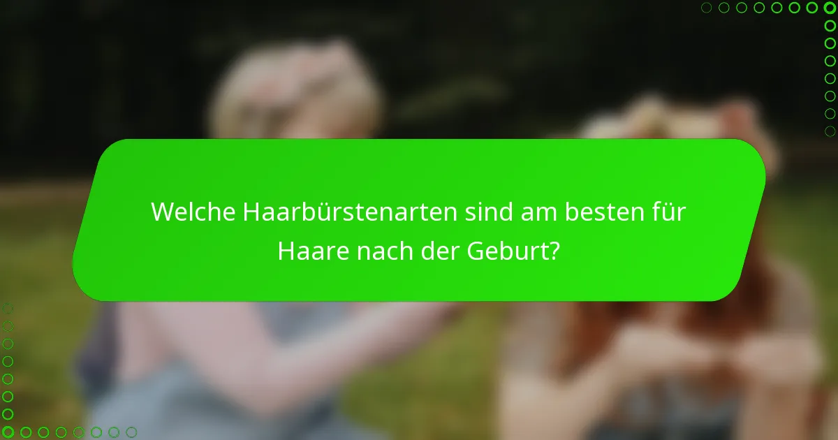 Welche Haarbürstenarten sind am besten für Haare nach der Geburt?