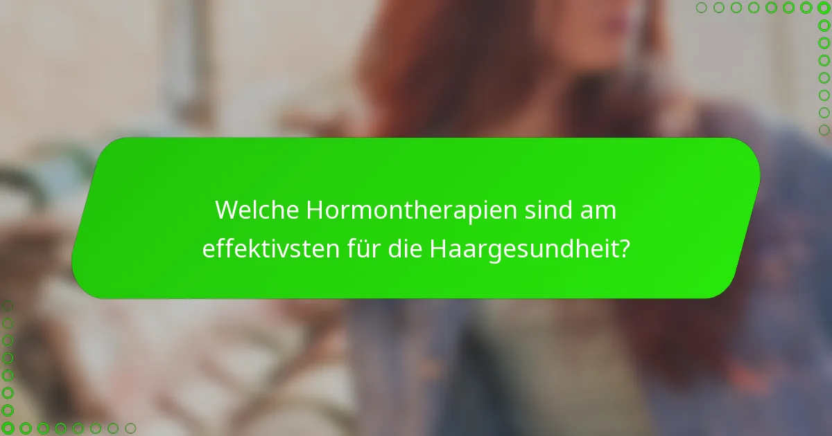Welche Hormontherapien sind am effektivsten für die Haargesundheit?