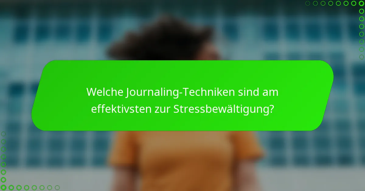 Welche Journaling-Techniken sind am effektivsten zur Stressbewältigung?