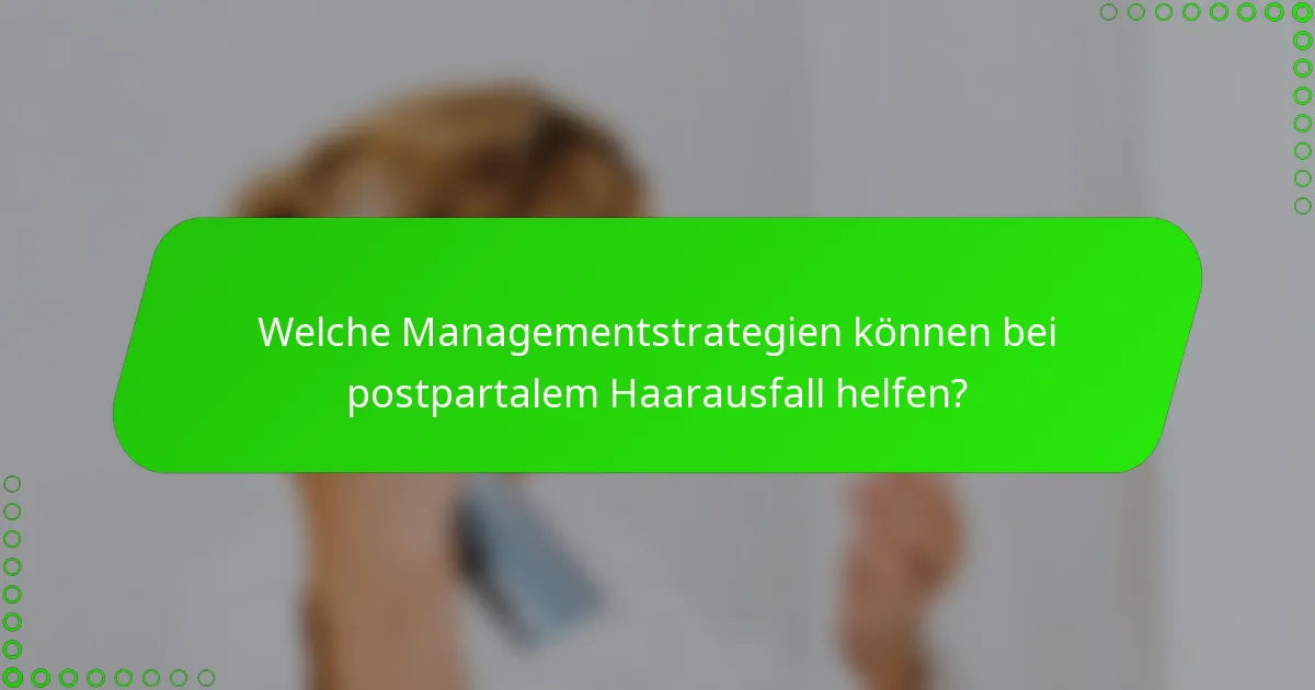 Welche Managementstrategien können bei postpartalem Haarausfall helfen?