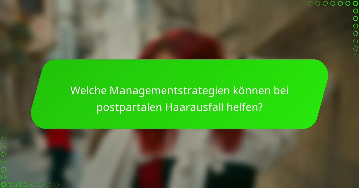 Welche Managementstrategien können bei postpartalen Haarausfall helfen?