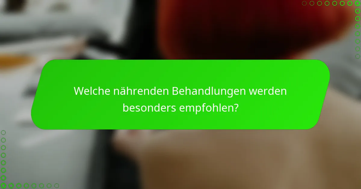 Welche nährenden Behandlungen werden besonders empfohlen?