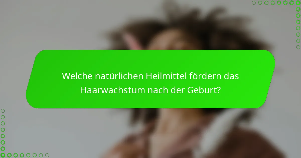 Welche natürlichen Heilmittel fördern das Haarwachstum nach der Geburt?