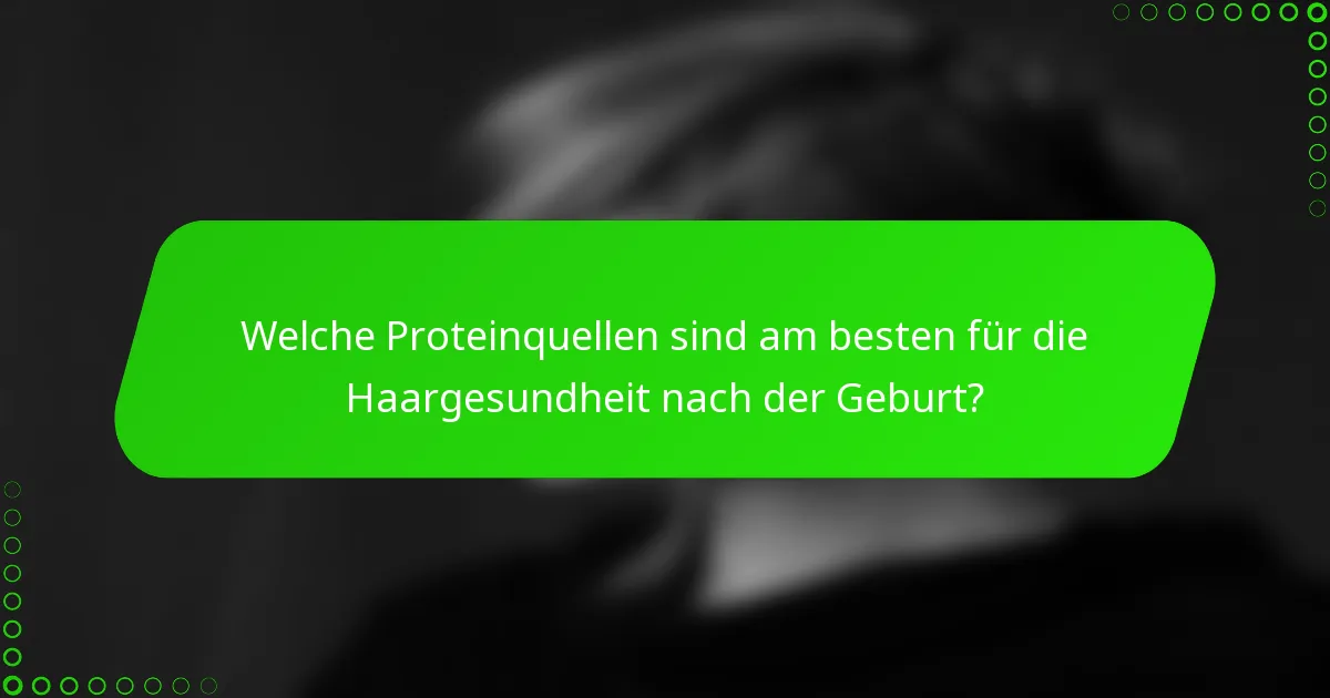 Welche Proteinquellen sind am besten für die Haargesundheit nach der Geburt?