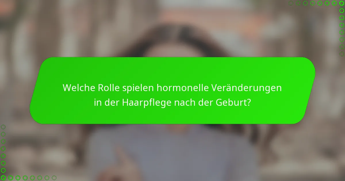 Welche Rolle spielen hormonelle Veränderungen in der Haarpflege nach der Geburt?